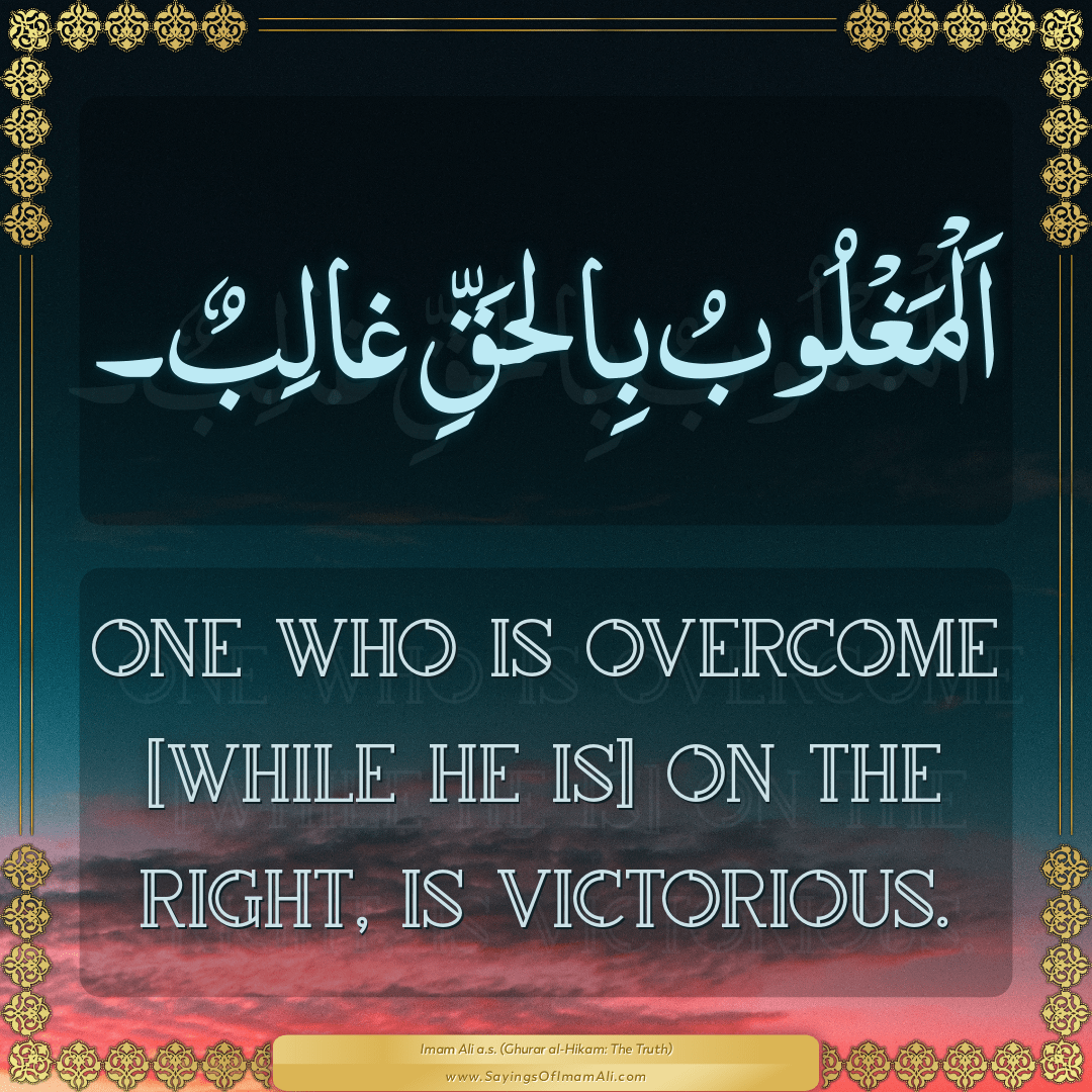 One who is overcome [while he is] on the right, is victorious.